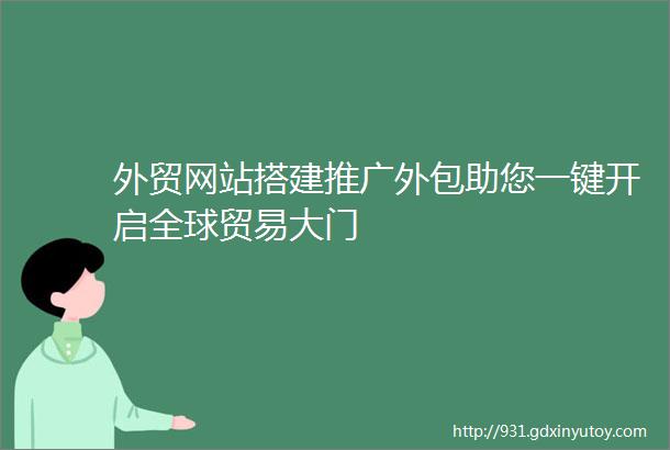 外贸网站搭建推广外包助您一键开启全球贸易大门