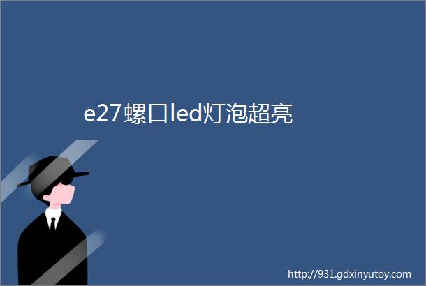 e27螺口led灯泡超亮