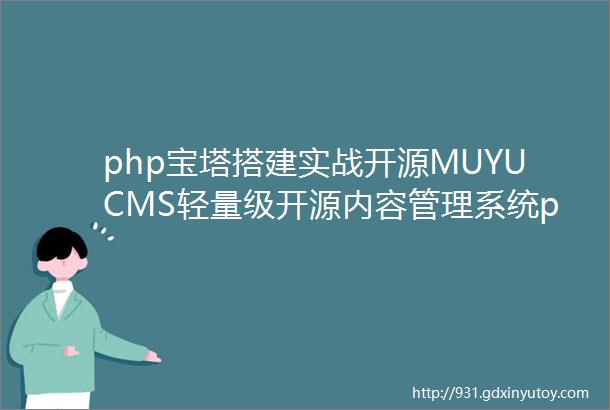 php宝塔搭建实战开源MUYUCMS轻量级开源内容管理系统php源码